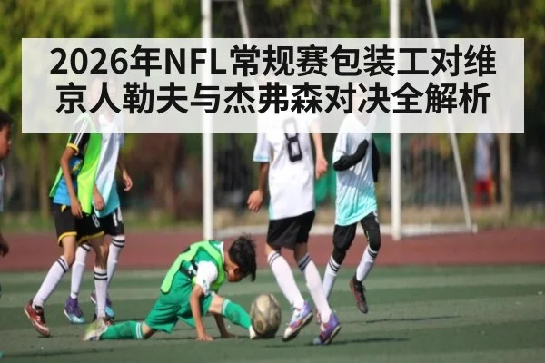 2026年NFL常规赛包装工对维京人勒夫与杰弗森对决全解析